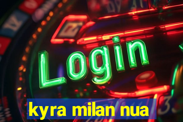 kyra milan nua